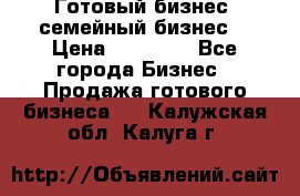 Готовый бизнес (семейный бизнес) › Цена ­ 10 000 - Все города Бизнес » Продажа готового бизнеса   . Калужская обл.,Калуга г.
